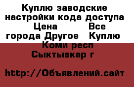 Куплю заводские настройки кода доступа  › Цена ­ 100 - Все города Другое » Куплю   . Коми респ.,Сыктывкар г.